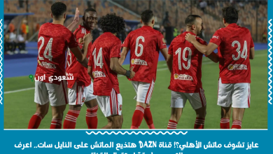 عايز تشوف ماتش الأهلي؟! قناة DAZN هتذيع الماتش على النايل سات.. اعرف التردد وطريقة استقبال القناة